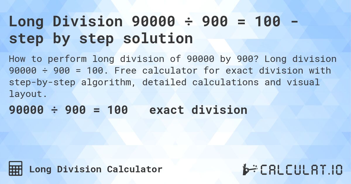 Long Division 90000 ÷ 900 = 100 - step by step solution. Long division 90000 ÷ 900 = 100. Free calculator for exact division with step-by-step algorithm, detailed calculations and visual layout.