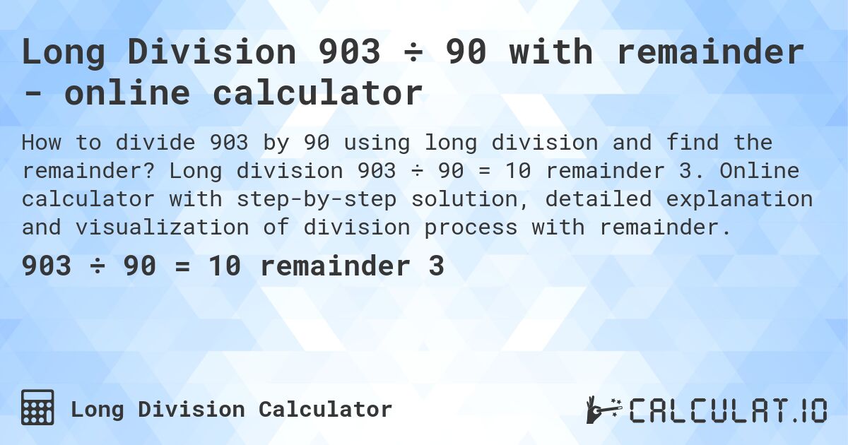 Long Division 903 ÷ 90 with remainder - online calculator. Long division 903 ÷ 90 = 10 remainder 3. Online calculator with step-by-step solution, detailed explanation and visualization of division process with remainder.