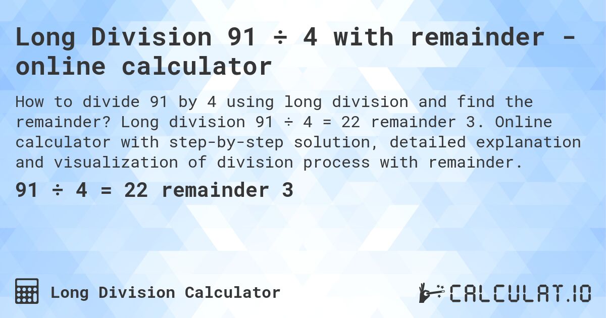Long Division 91 ÷ 4 with remainder - online calculator. Long division 91 ÷ 4 = 22 remainder 3. Online calculator with step-by-step solution, detailed explanation and visualization of division process with remainder.