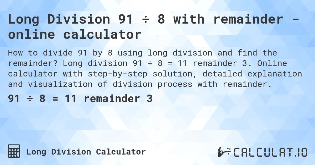 Long Division 91 ÷ 8 with remainder - online calculator. Long division 91 ÷ 8 = 11 remainder 3. Online calculator with step-by-step solution, detailed explanation and visualization of division process with remainder.
