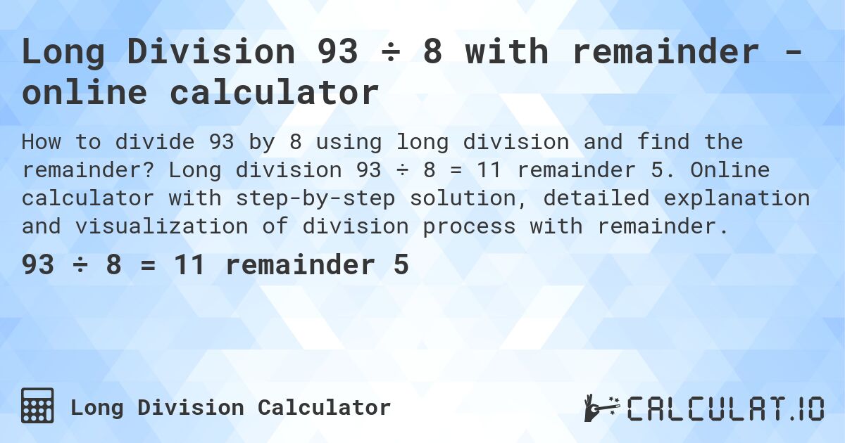 Long Division 93 ÷ 8 with remainder - online calculator. Long division 93 ÷ 8 = 11 remainder 5. Online calculator with step-by-step solution, detailed explanation and visualization of division process with remainder.