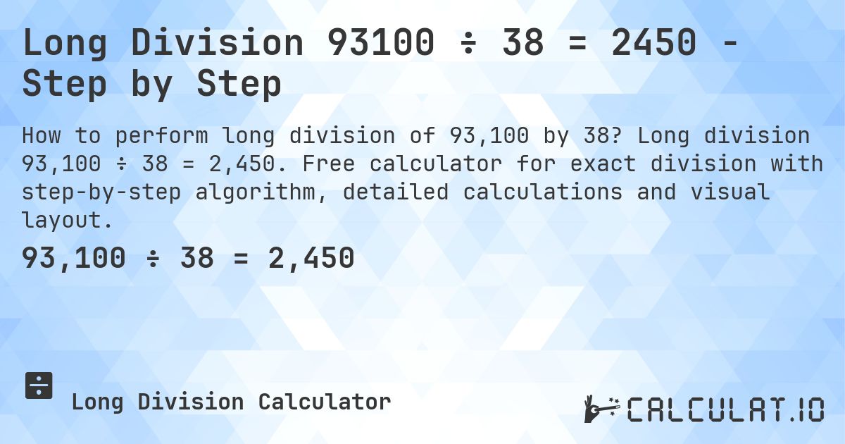 Long Division 93100 ÷ 38 = 2450 - Step by Step. Long division 93,100 ÷ 38 = 2,450. Free calculator for exact division with step-by-step algorithm, detailed calculations and visual layout.