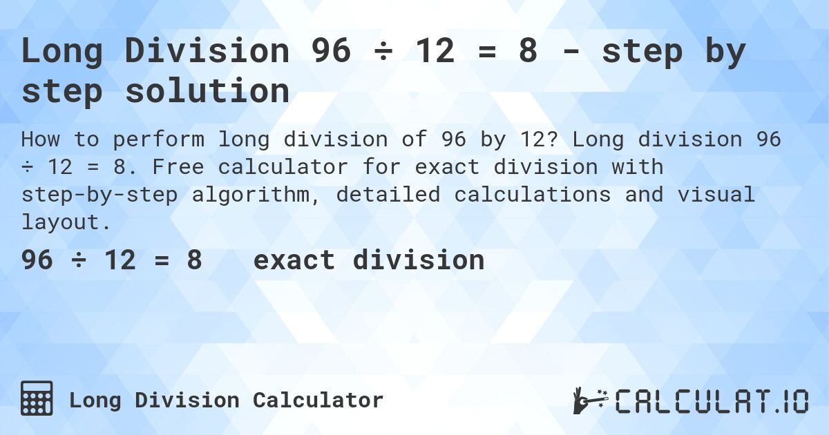 Long Division 96 ÷ 12 = 8 - step by step solution. Long division 96 ÷ 12 = 8. Free calculator for exact division with step-by-step algorithm, detailed calculations and visual layout.