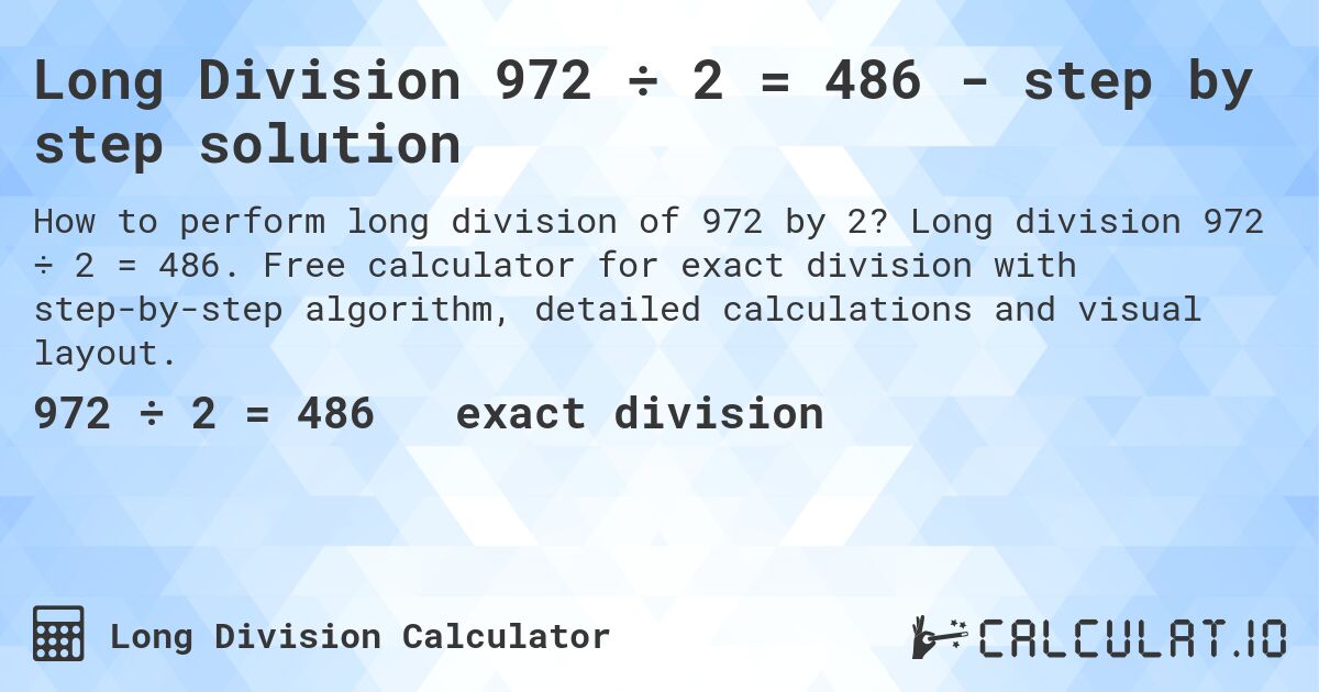 Long Division 972 ÷ 2 = 486 - step by step solution. Long division 972 ÷ 2 = 486. Free calculator for exact division with step-by-step algorithm, detailed calculations and visual layout.