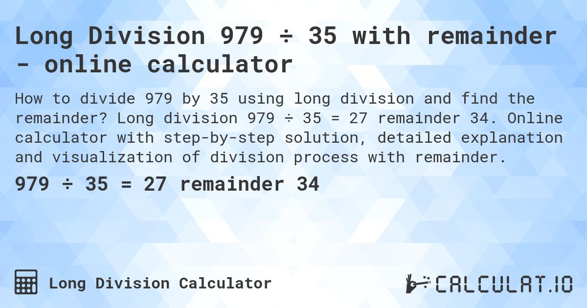 Long Division 979 ÷ 35 with remainder - online calculator. Long division 979 ÷ 35 = 27 remainder 34. Online calculator with step-by-step solution, detailed explanation and visualization of division process with remainder.