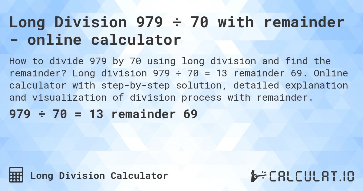 Long Division 979 ÷ 70 with remainder - online calculator. Long division 979 ÷ 70 = 13 remainder 69. Online calculator with step-by-step solution, detailed explanation and visualization of division process with remainder.
