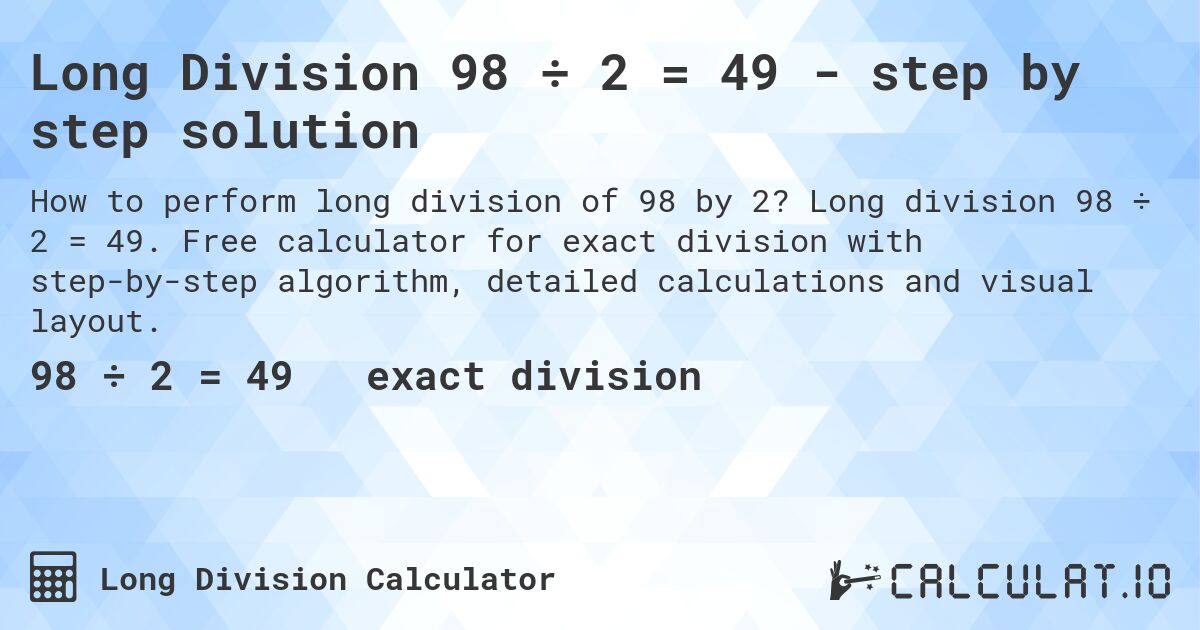 Long Division 98 ÷ 2 = 49 - step by step solution. Long division 98 ÷ 2 = 49. Free calculator for exact division with step-by-step algorithm, detailed calculations and visual layout.