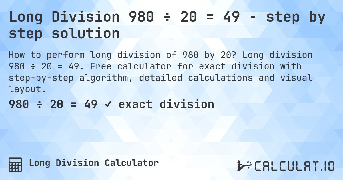 Long Division 980 ÷ 20 = 49 - step by step solution. Long division 980 ÷ 20 = 49. Free calculator for exact division with step-by-step algorithm, detailed calculations and visual layout.