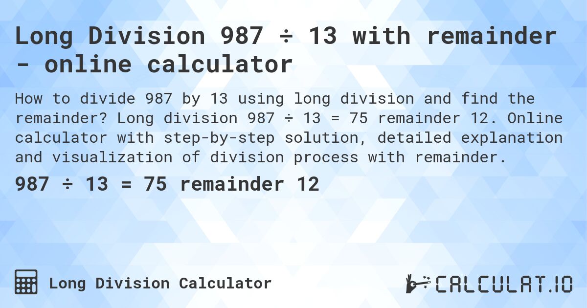 Long Division 987 ÷ 13 with remainder - online calculator. Long division 987 ÷ 13 = 75 remainder 12. Online calculator with step-by-step solution, detailed explanation and visualization of division process with remainder.