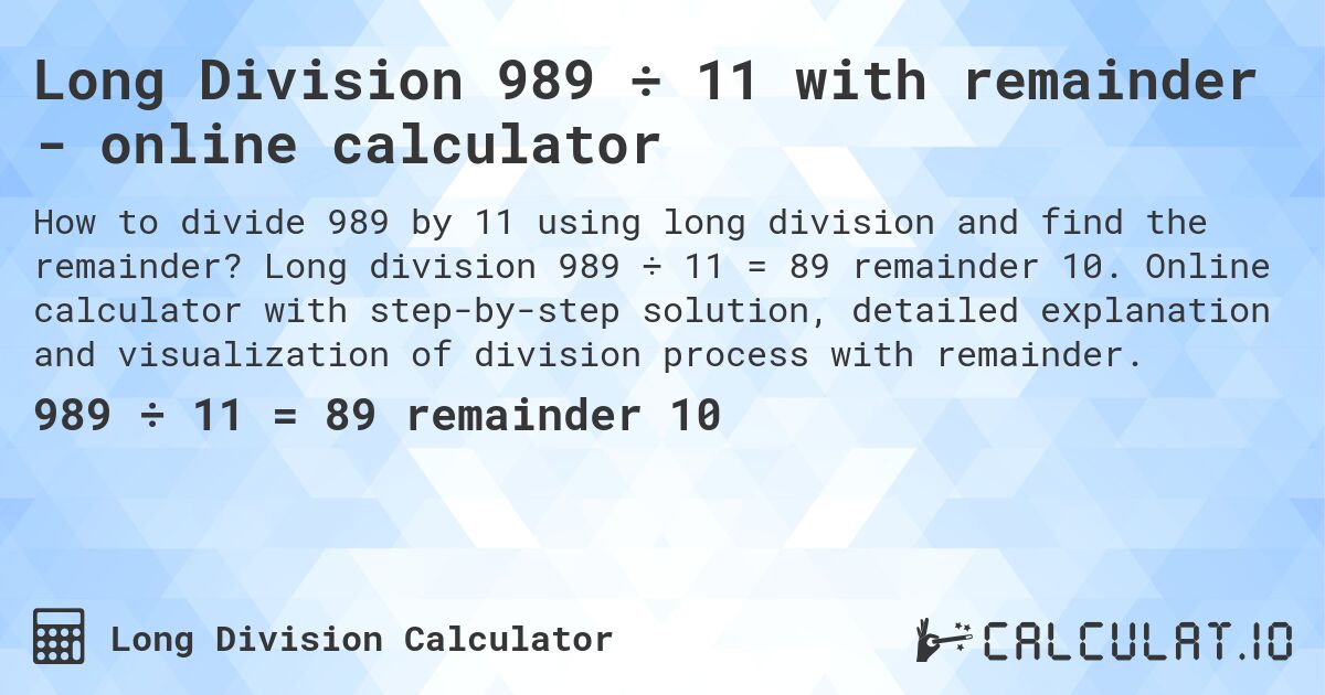 Long Division 989 ÷ 11 with remainder - online calculator. Long division 989 ÷ 11 = 89 remainder 10. Online calculator with step-by-step solution, detailed explanation and visualization of division process with remainder.