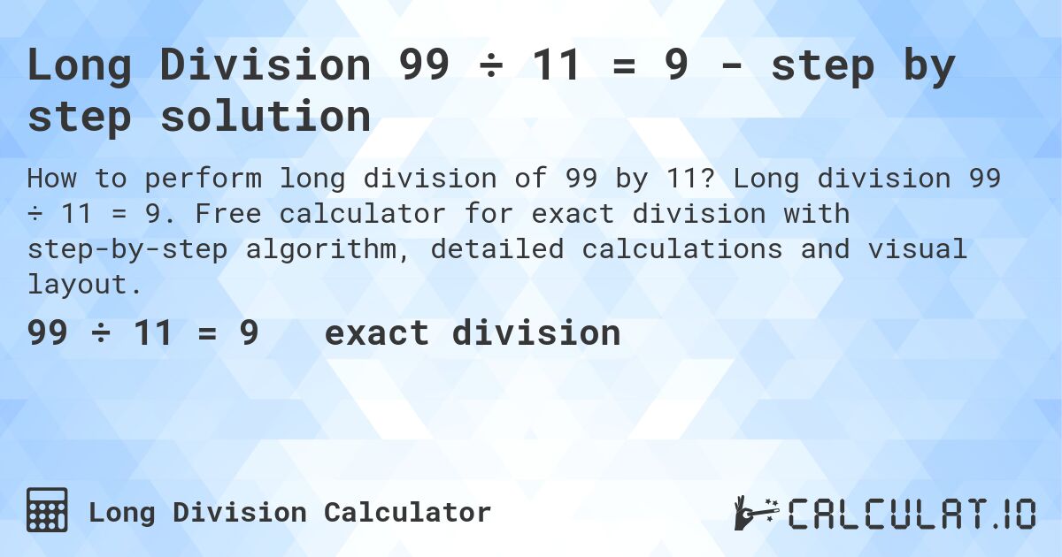 Long Division 99 ÷ 11 = 9 - step by step solution. Long division 99 ÷ 11 = 9. Free calculator for exact division with step-by-step algorithm, detailed calculations and visual layout.