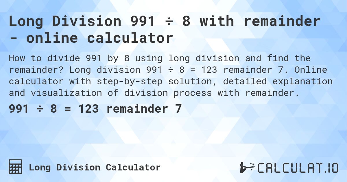 Long Division 991 ÷ 8 with remainder - online calculator. Long division 991 ÷ 8 = 123 remainder 7. Online calculator with step-by-step solution, detailed explanation and visualization of division process with remainder.