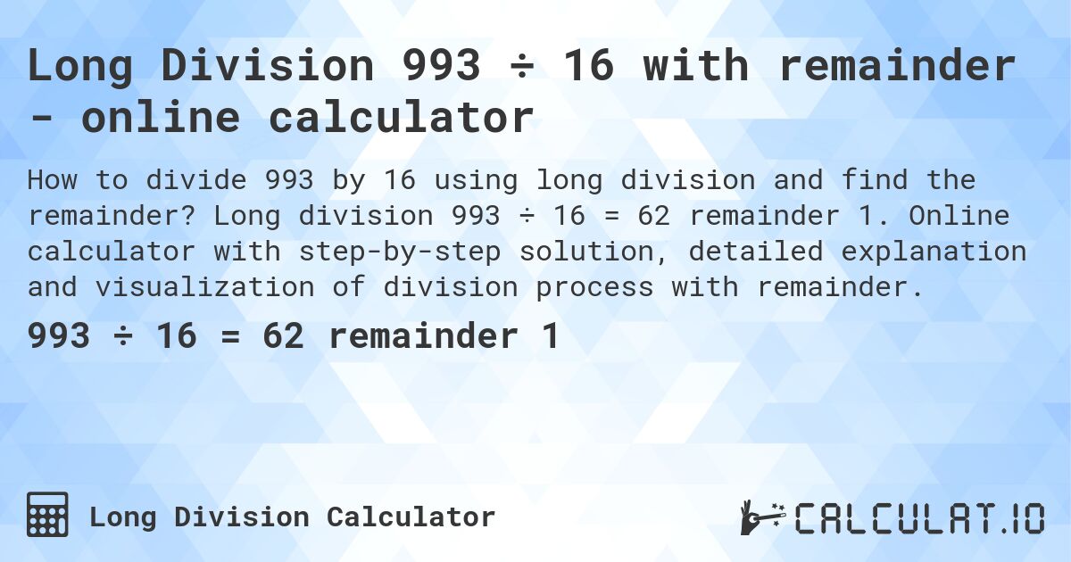 Long Division 993 ÷ 16 with remainder - online calculator. Long division 993 ÷ 16 = 62 remainder 1. Online calculator with step-by-step solution, detailed explanation and visualization of division process with remainder.