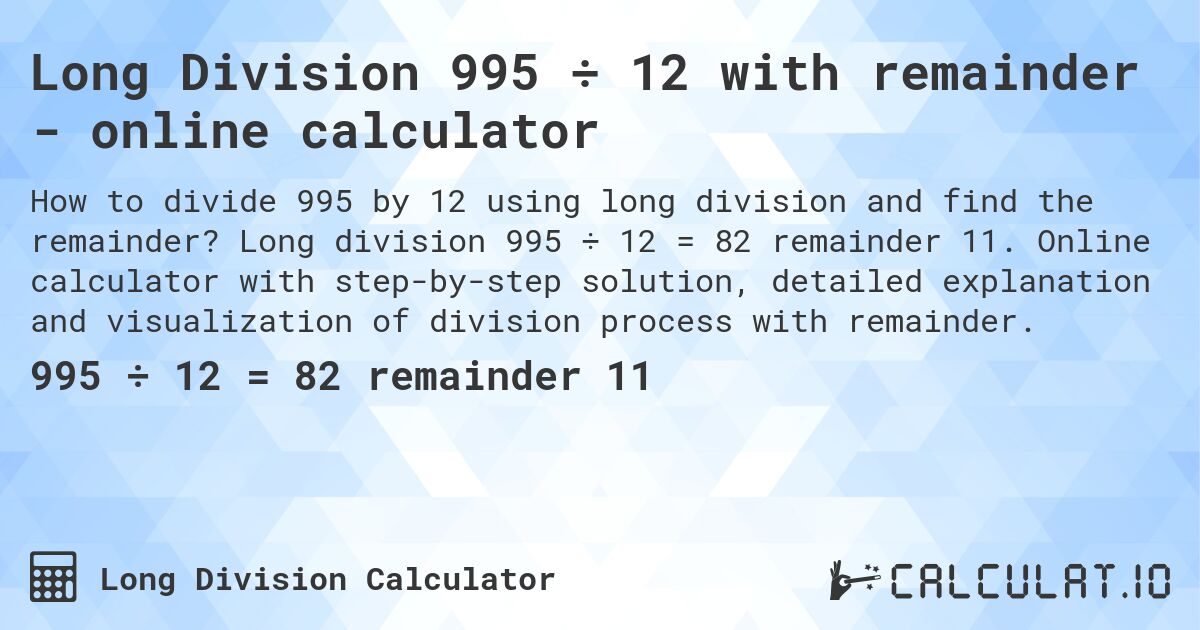 Long Division 995 ÷ 12 with remainder - online calculator. Long division 995 ÷ 12 = 82 remainder 11. Online calculator with step-by-step solution, detailed explanation and visualization of division process with remainder.