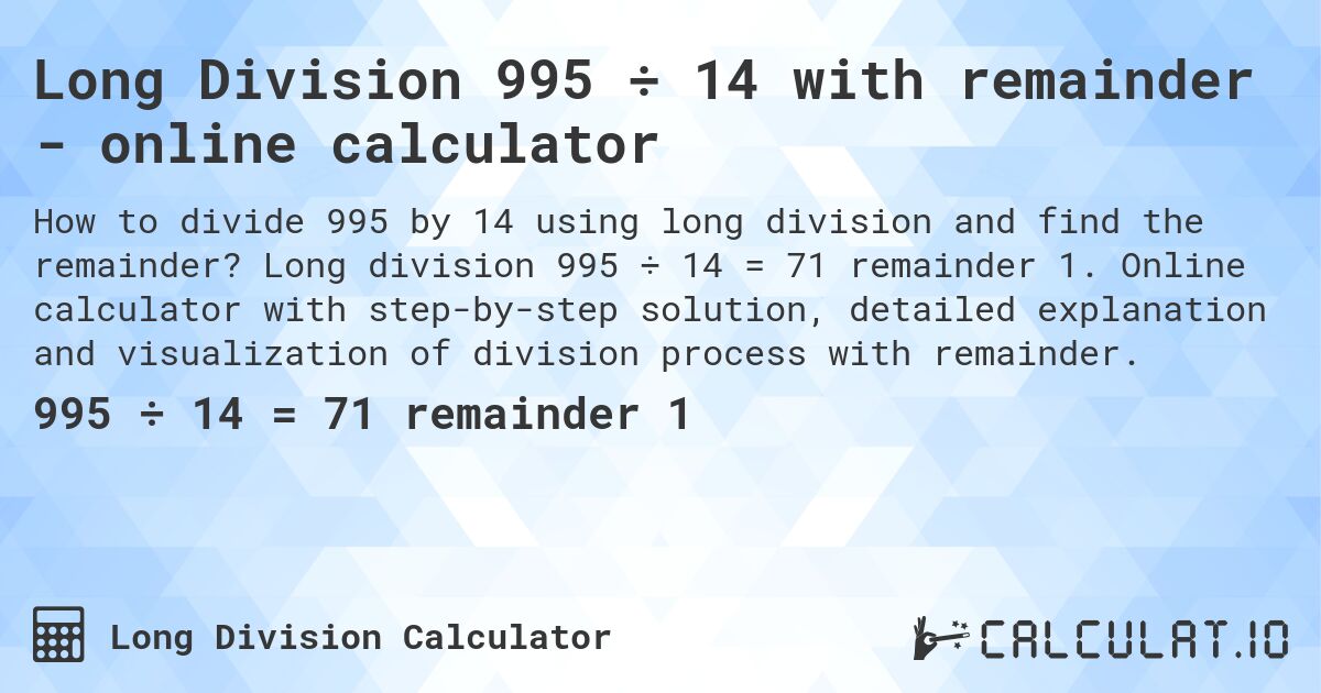 Long Division 995 ÷ 14 with remainder - online calculator. Long division 995 ÷ 14 = 71 remainder 1. Online calculator with step-by-step solution, detailed explanation and visualization of division process with remainder.