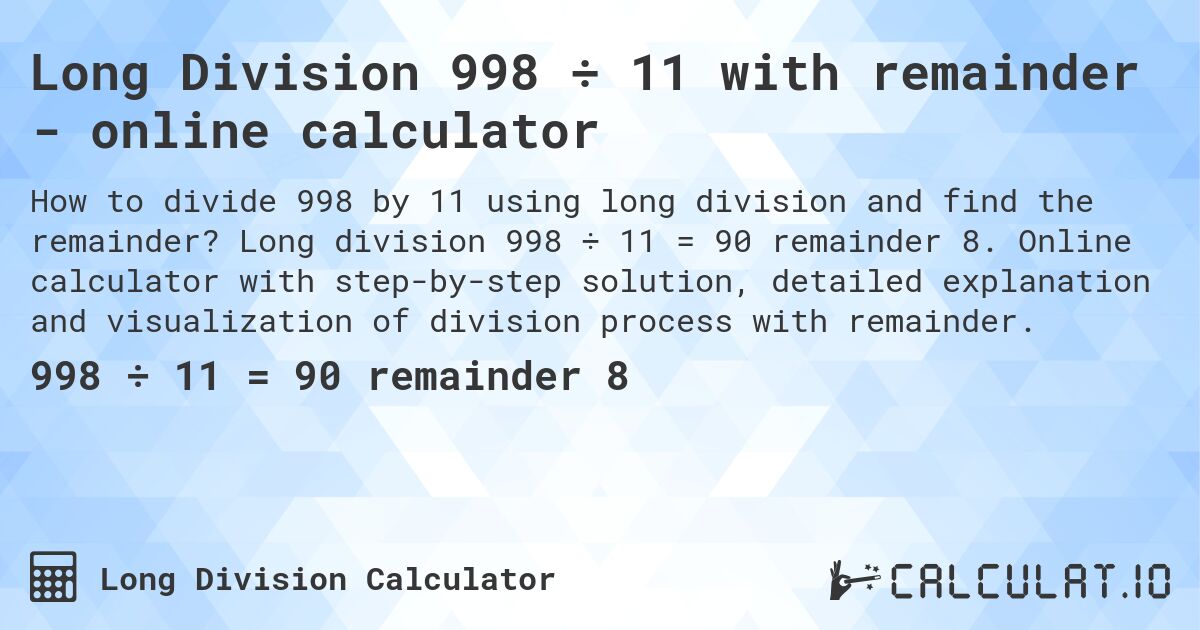 Long Division 998 ÷ 11 with remainder - online calculator. Long division 998 ÷ 11 = 90 remainder 8. Online calculator with step-by-step solution, detailed explanation and visualization of division process with remainder.