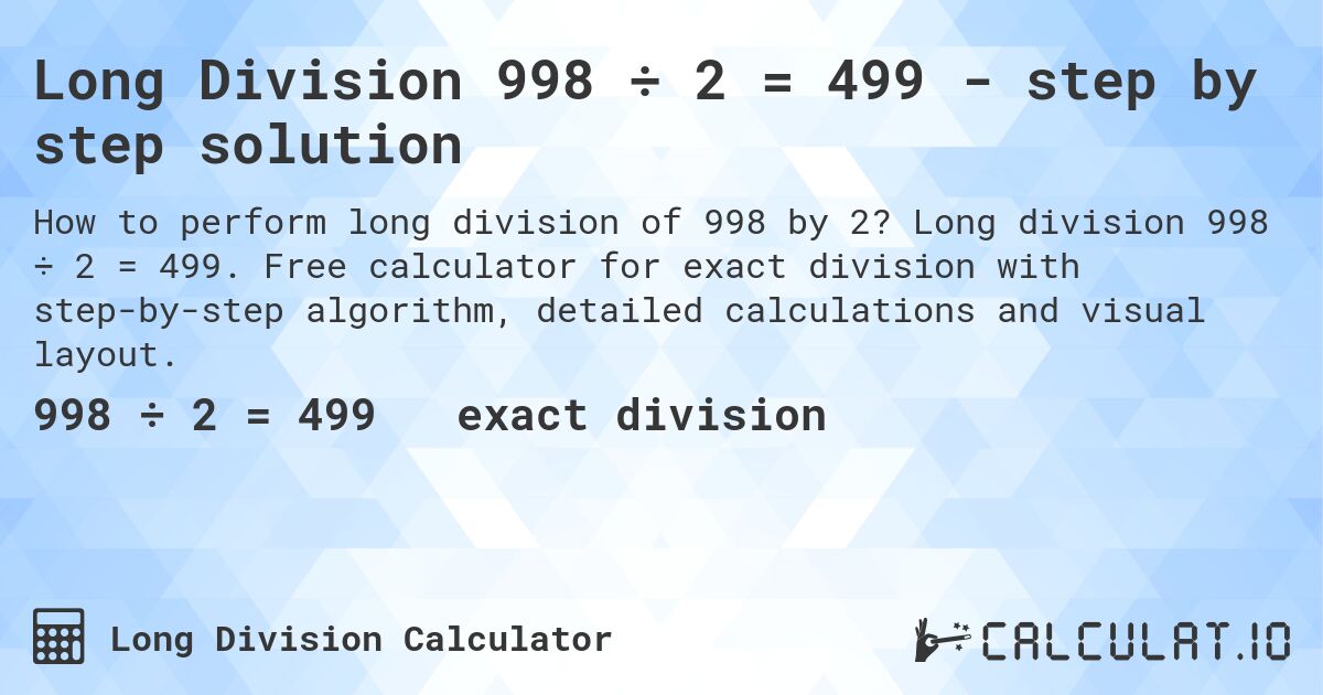 Long Division 998 ÷ 2 = 499 - step by step solution. Long division 998 ÷ 2 = 499. Free calculator for exact division with step-by-step algorithm, detailed calculations and visual layout.