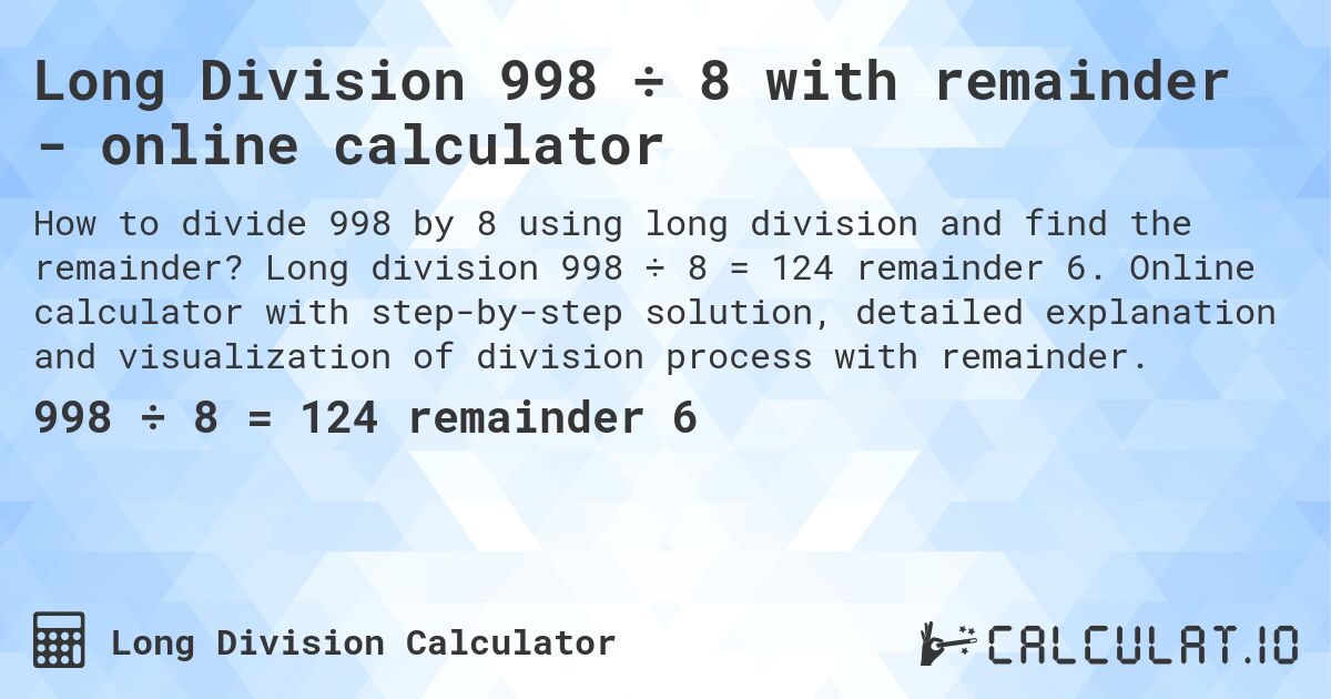 Long Division 998 ÷ 8 with remainder - online calculator. Long division 998 ÷ 8 = 124 remainder 6. Online calculator with step-by-step solution, detailed explanation and visualization of division process with remainder.