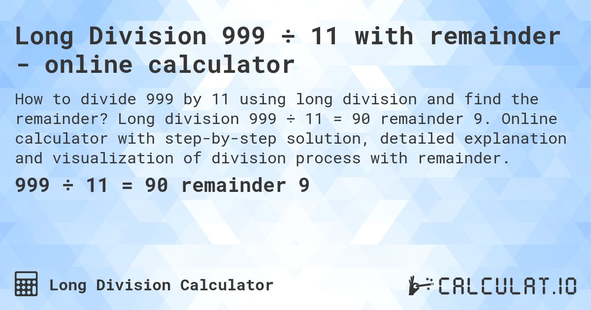 Long Division 999 ÷ 11 with remainder - online calculator. Long division 999 ÷ 11 = 90 remainder 9. Online calculator with step-by-step solution, detailed explanation and visualization of division process with remainder.