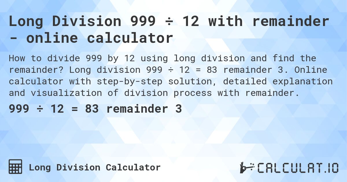 Long Division 999 ÷ 12 with remainder - online calculator. Long division 999 ÷ 12 = 83 remainder 3. Online calculator with step-by-step solution, detailed explanation and visualization of division process with remainder.