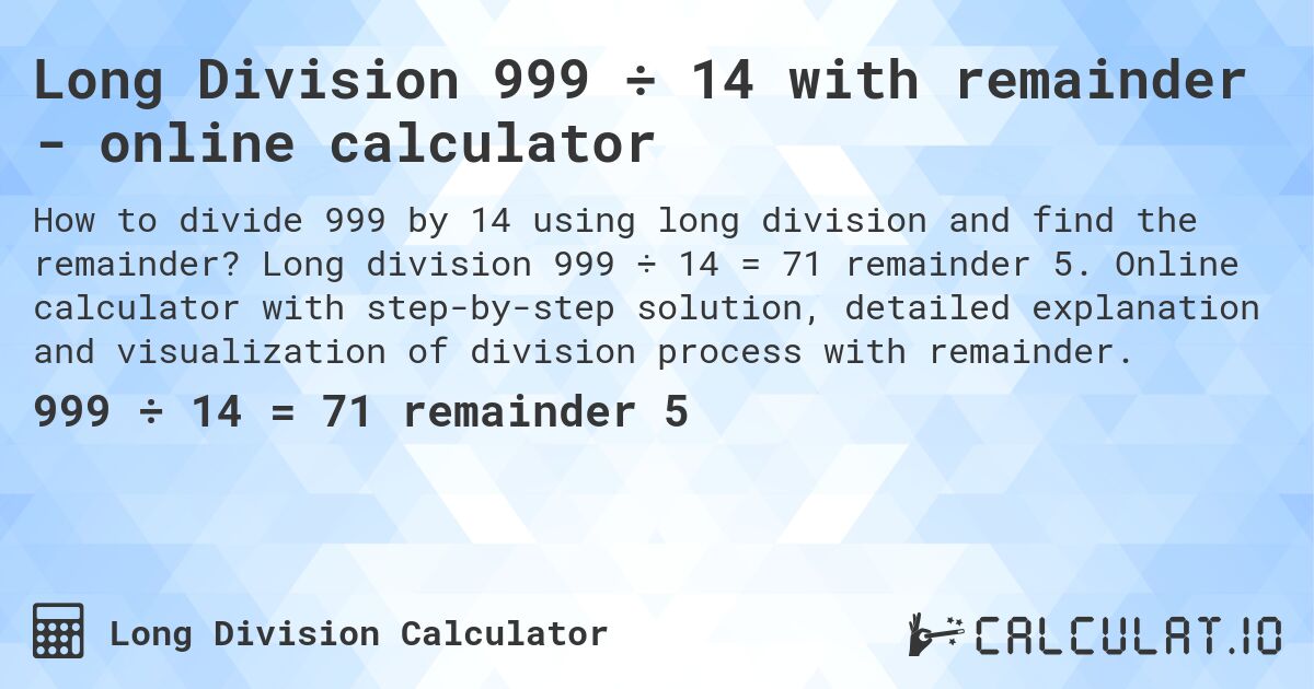 Long Division 999 ÷ 14 with remainder - online calculator. Long division 999 ÷ 14 = 71 remainder 5. Online calculator with step-by-step solution, detailed explanation and visualization of division process with remainder.