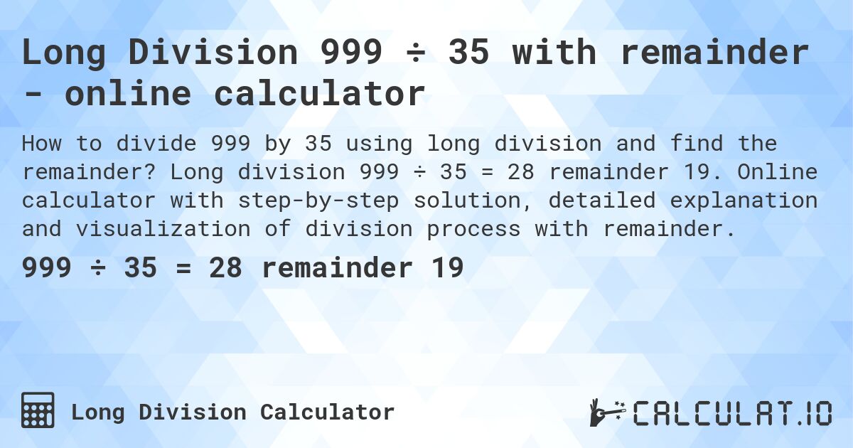 Long Division 999 ÷ 35 with remainder - online calculator. Long division 999 ÷ 35 = 28 remainder 19. Online calculator with step-by-step solution, detailed explanation and visualization of division process with remainder.
