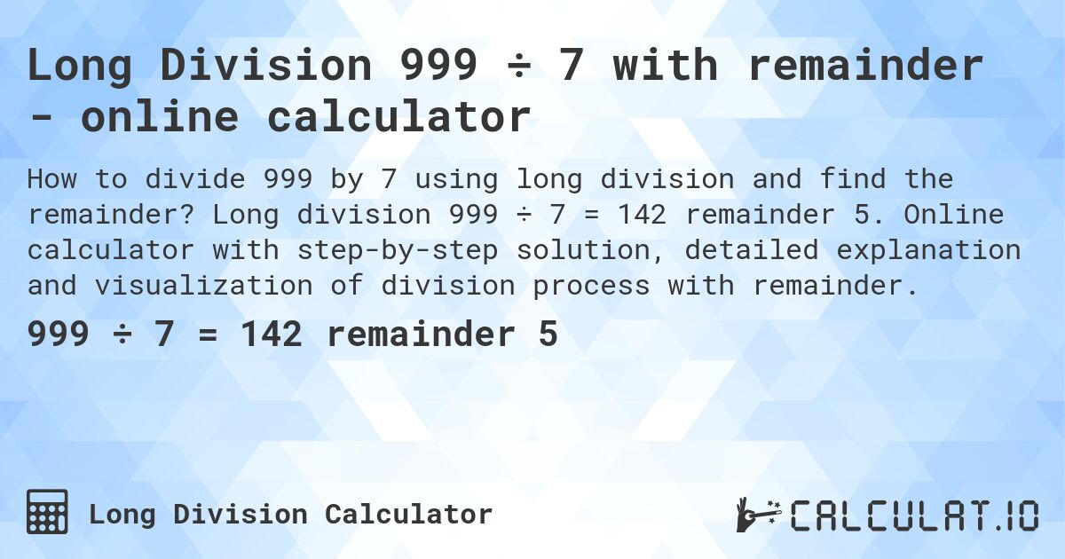 Long Division 999 ÷ 7 with remainder - online calculator. Long division 999 ÷ 7 = 142 remainder 5. Online calculator with step-by-step solution, detailed explanation and visualization of division process with remainder.