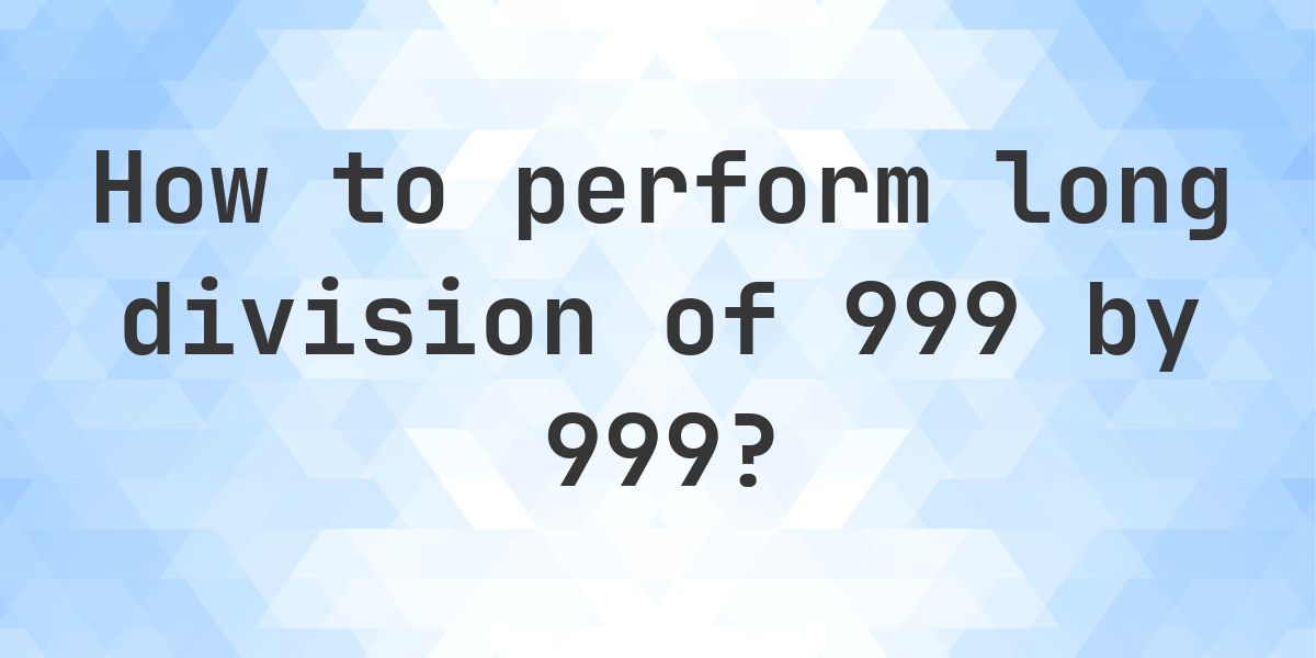 Long Division 999 ÷ 999 = 1 - step by step solution - Calculatio