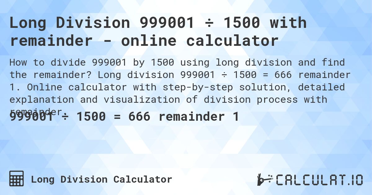 Long Division 999001 ÷ 1500 with remainder - online calculator. Long division 999001 ÷ 1500 = 666 remainder 1. Online calculator with step-by-step solution, detailed explanation and visualization of division process with remainder.