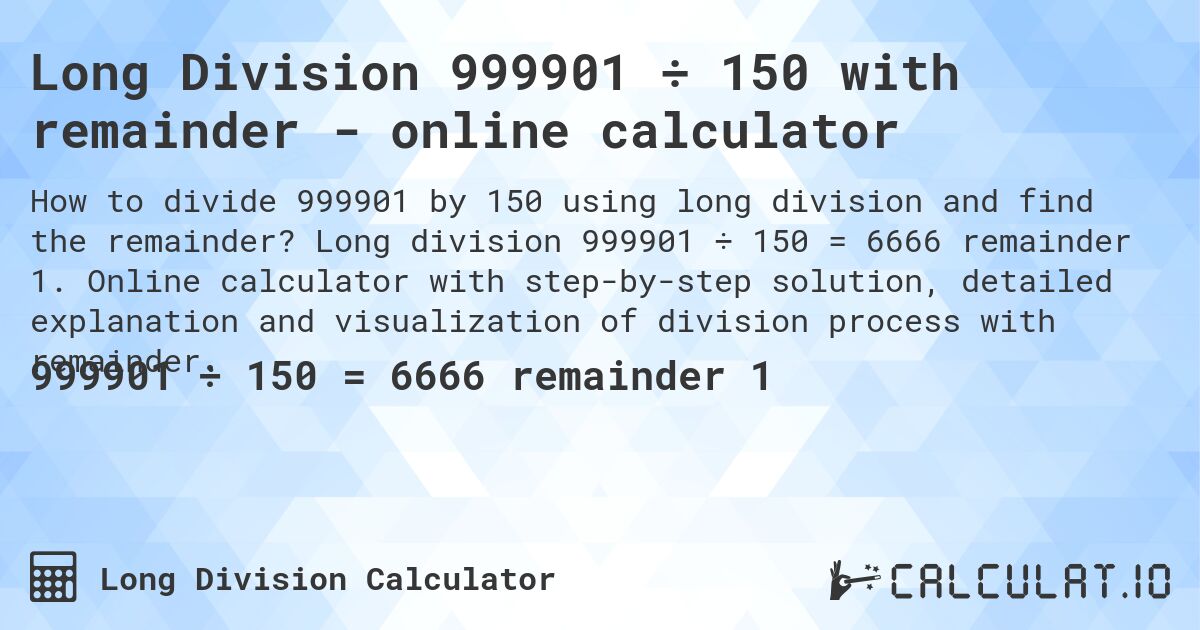 Long Division 999901 ÷ 150 with remainder - online calculator. Long division 999901 ÷ 150 = 6666 remainder 1. Online calculator with step-by-step solution, detailed explanation and visualization of division process with remainder.
