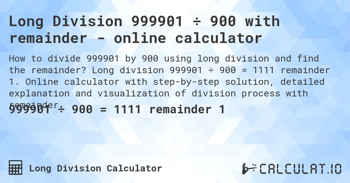 Long Division 999901 ÷ 900 with remainder - online calculator. Long division 999901 ÷ 900 = 1111 remainder 1. Online calculator with step-by-step solution, detailed explanation and visualization of division process with remainder.