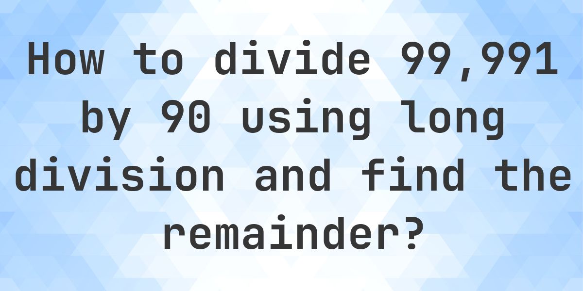 Long Division 99991 ÷ 90 with remainder - online calculator - Calculatio