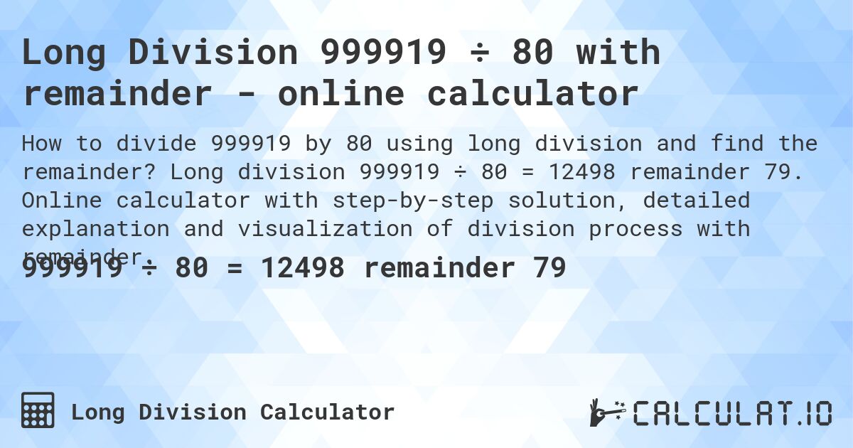 Long Division 999919 ÷ 80 with remainder - online calculator. Long division 999919 ÷ 80 = 12498 remainder 79. Online calculator with step-by-step solution, detailed explanation and visualization of division process with remainder.