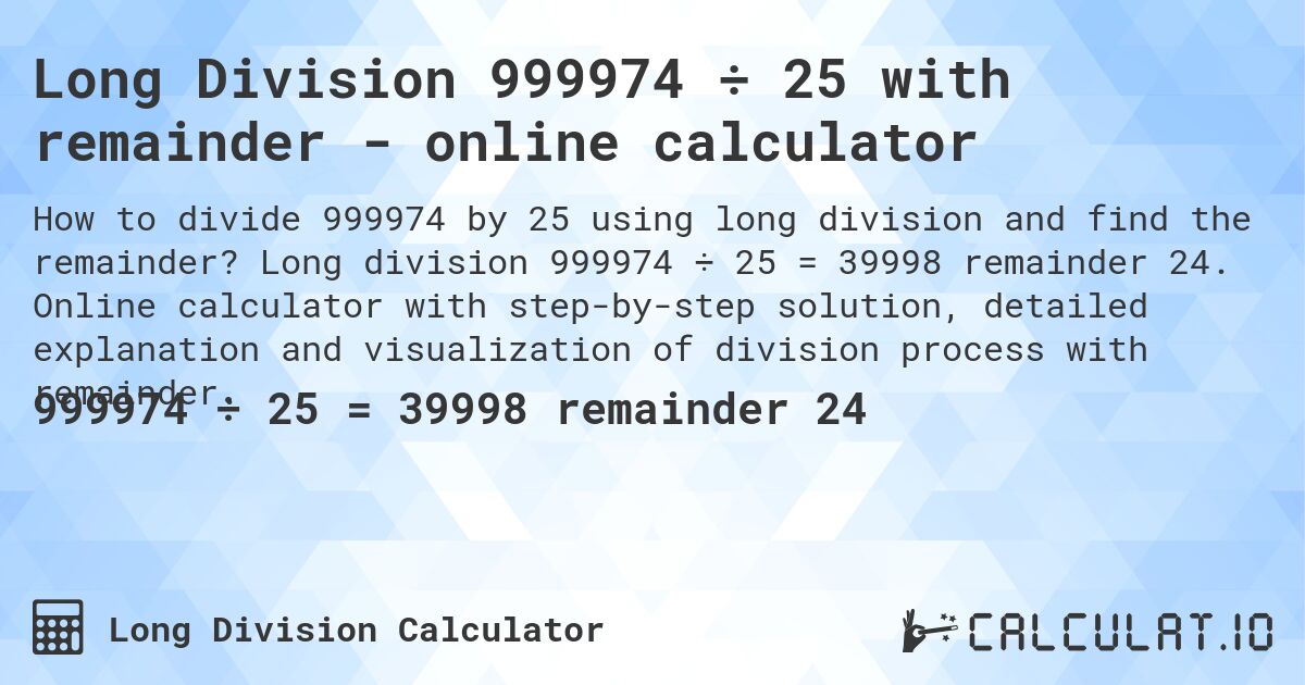 Long Division 999974 ÷ 25 with remainder - online calculator. Long division 999974 ÷ 25 = 39998 remainder 24. Online calculator with step-by-step solution, detailed explanation and visualization of division process with remainder.