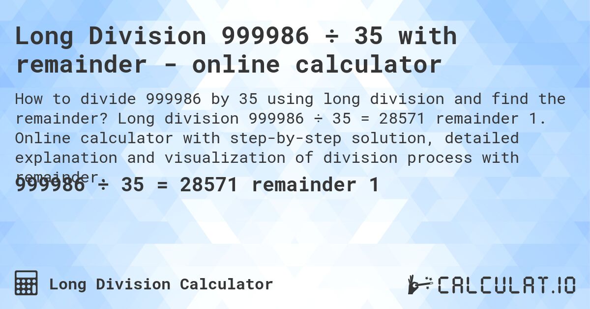 Long Division 999986 ÷ 35 with remainder - online calculator. Long division 999986 ÷ 35 = 28571 remainder 1. Online calculator with step-by-step solution, detailed explanation and visualization of division process with remainder.