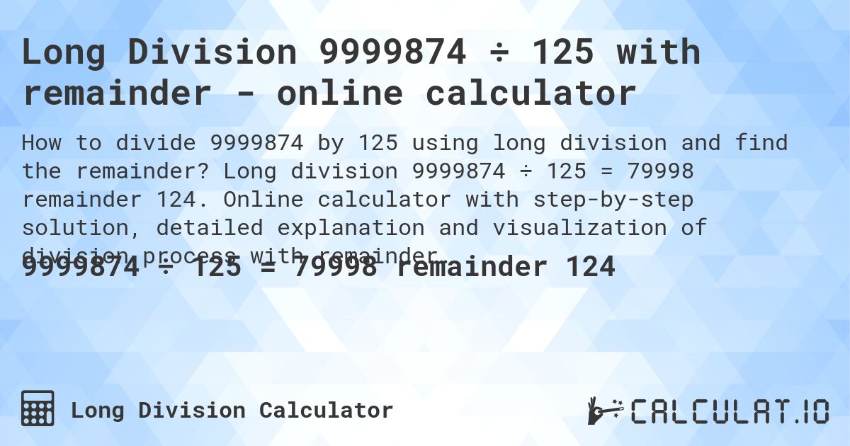 Long Division 9999874 ÷ 125 with remainder - online calculator. Long division 9999874 ÷ 125 = 79998 remainder 124. Online calculator with step-by-step solution, detailed explanation and visualization of division process with remainder.