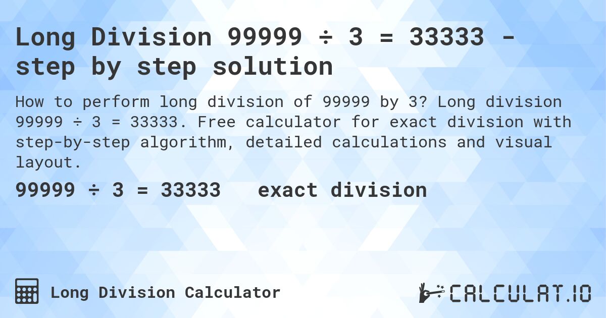 Long Division 99999 ÷ 3 = 33333 - step by step solution. Long division 99999 ÷ 3 = 33333. Free calculator for exact division with step-by-step algorithm, detailed calculations and visual layout.