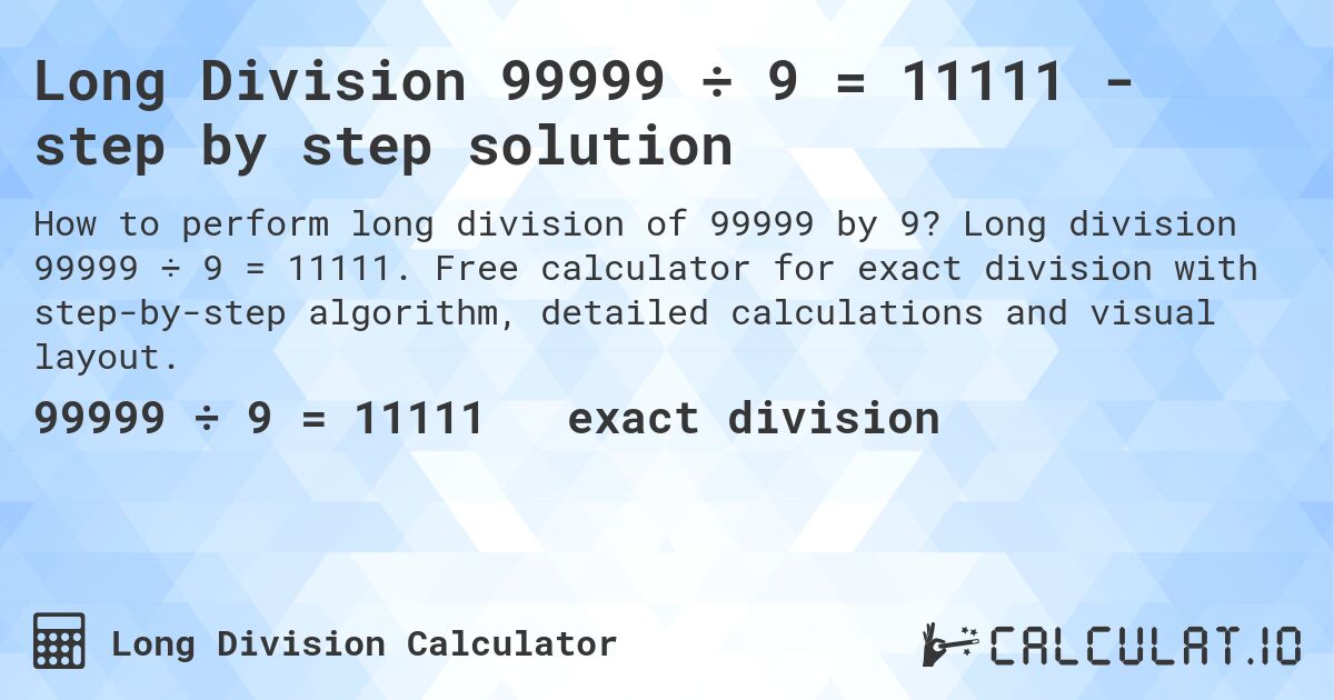 Long Division 99999 ÷ 9 = 11111 - step by step solution. Long division 99999 ÷ 9 = 11111. Free calculator for exact division with step-by-step algorithm, detailed calculations and visual layout.