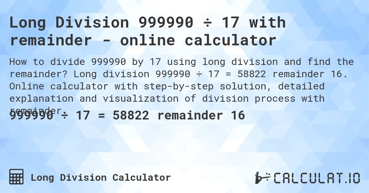 Long Division 999990 ÷ 17 with remainder - online calculator. Long division 999990 ÷ 17 = 58822 remainder 16. Online calculator with step-by-step solution, detailed explanation and visualization of division process with remainder.