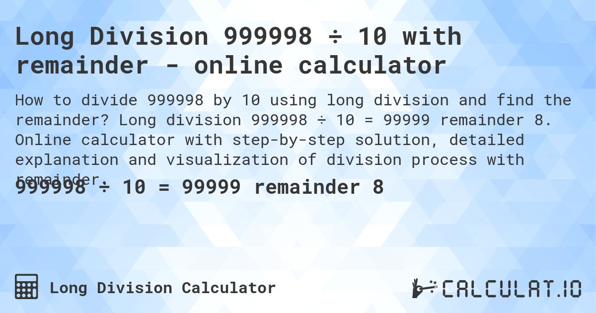 Long Division 999998 ÷ 10 with remainder - online calculator. Long division 999998 ÷ 10 = 99999 remainder 8. Online calculator with step-by-step solution, detailed explanation and visualization of division process with remainder.