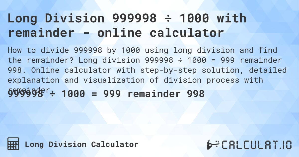 Long Division 999998 ÷ 1000 with remainder - online calculator. Long division 999998 ÷ 1000 = 999 remainder 998. Online calculator with step-by-step solution, detailed explanation and visualization of division process with remainder.