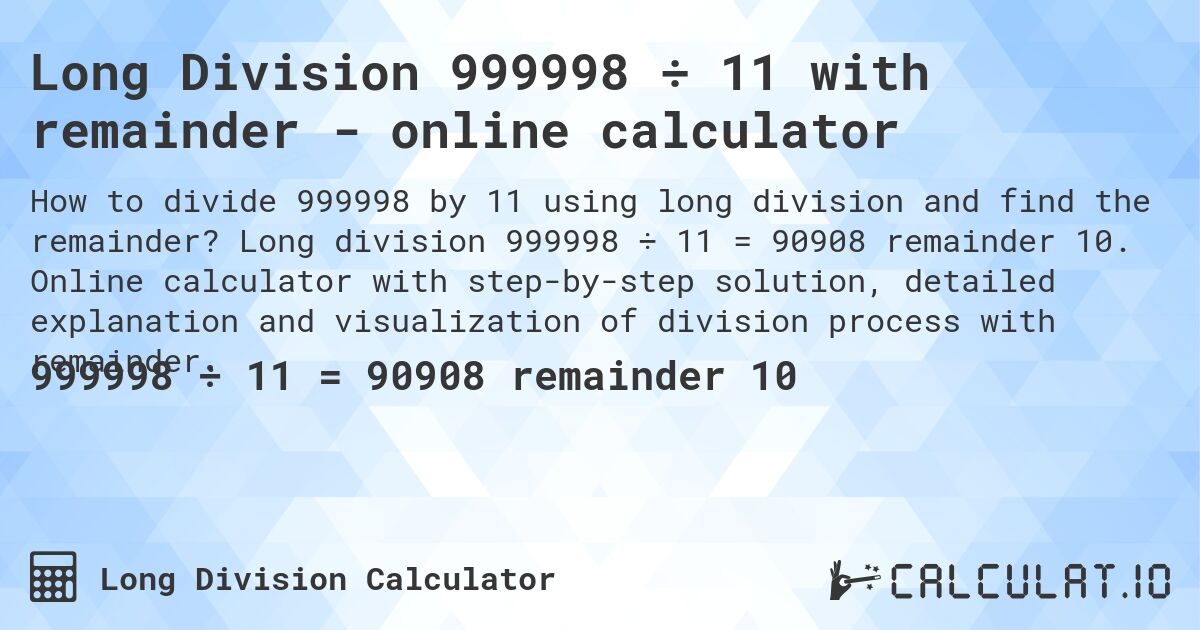 Long Division 999998 ÷ 11 with remainder - online calculator. Long division 999998 ÷ 11 = 90908 remainder 10. Online calculator with step-by-step solution, detailed explanation and visualization of division process with remainder.