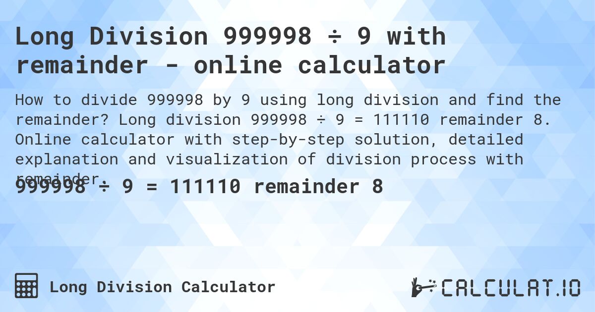 Long Division 999998 ÷ 9 with remainder - online calculator. Long division 999998 ÷ 9 = 111110 remainder 8. Online calculator with step-by-step solution, detailed explanation and visualization of division process with remainder.