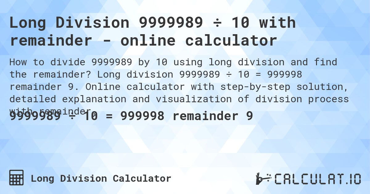 Long Division 9999989 ÷ 10 with remainder - online calculator. Long division 9999989 ÷ 10 = 999998 remainder 9. Online calculator with step-by-step solution, detailed explanation and visualization of division process with remainder.