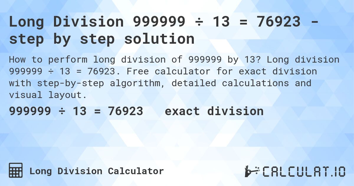 Long Division 999999 ÷ 13 = 76923 - step by step solution. Long division 999999 ÷ 13 = 76923. Free calculator for exact division with step-by-step algorithm, detailed calculations and visual layout.