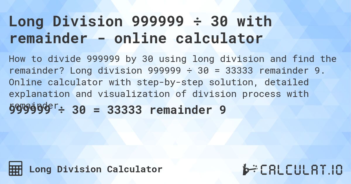 Long Division 999999 ÷ 30 with remainder - online calculator. Long division 999999 ÷ 30 = 33333 remainder 9. Online calculator with step-by-step solution, detailed explanation and visualization of division process with remainder.