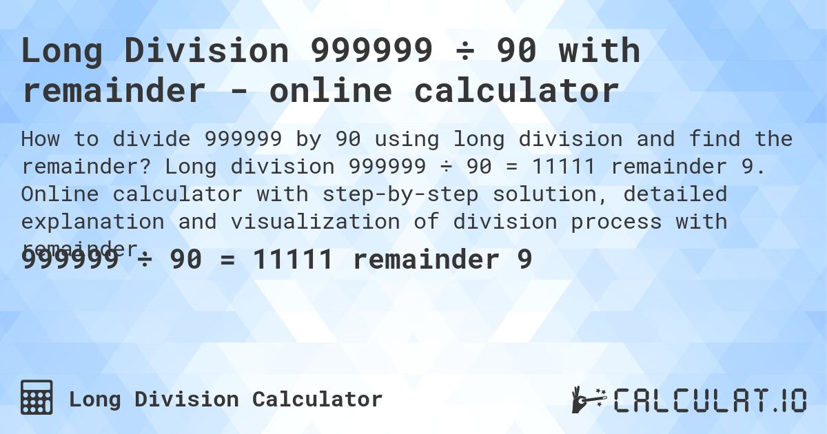 Long Division 999999 ÷ 90 with remainder - online calculator. Long division 999999 ÷ 90 = 11111 remainder 9. Online calculator with step-by-step solution, detailed explanation and visualization of division process with remainder.