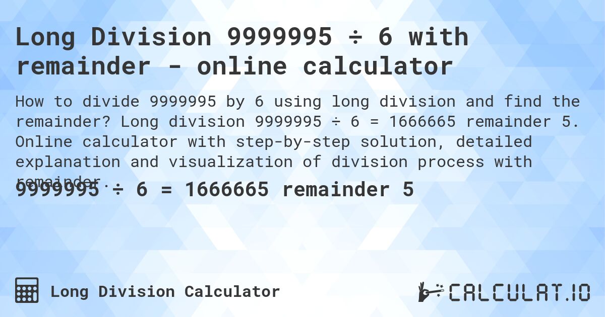 Long Division 9999995 ÷ 6 with remainder - online calculator. Long division 9999995 ÷ 6 = 1666665 remainder 5. Online calculator with step-by-step solution, detailed explanation and visualization of division process with remainder.