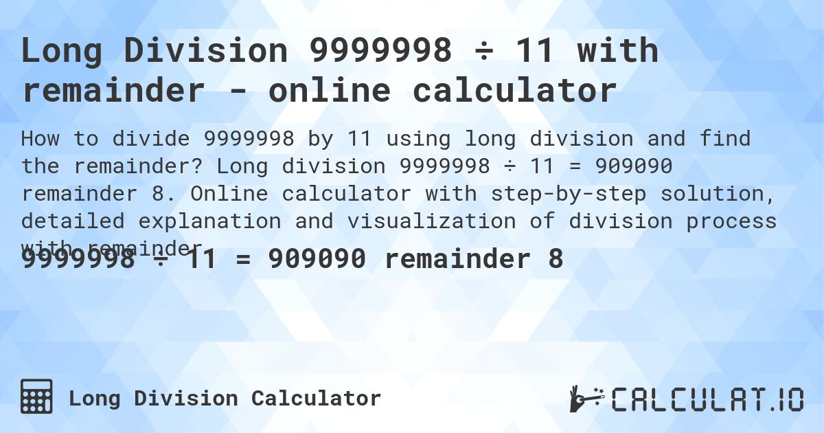 Long Division 9999998 ÷ 11 with remainder - online calculator. Long division 9999998 ÷ 11 = 909090 remainder 8. Online calculator with step-by-step solution, detailed explanation and visualization of division process with remainder.
