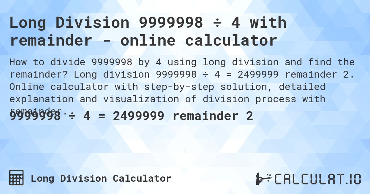 Long Division 9999998 ÷ 4 with remainder - online calculator. Long division 9999998 ÷ 4 = 2499999 remainder 2. Online calculator with step-by-step solution, detailed explanation and visualization of division process with remainder.